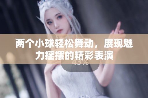 两个小球轻松舞动，展现魅力摇摆的精彩表演