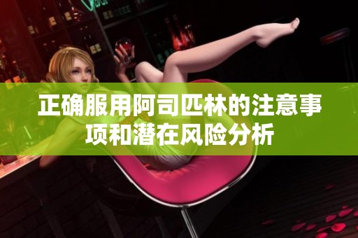 正确服用阿司匹林的注意事项和潜在风险分析