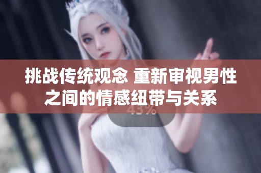 挑战传统观念 重新审视男性之间的情感纽带与关系