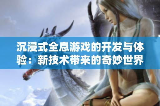沉浸式全息游戏的开发与体验：新技术带来的奇妙世界