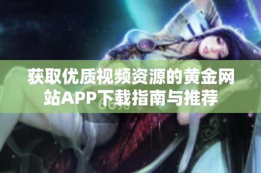 获取优质视频资源的黄金网站APP下载指南与推荐
