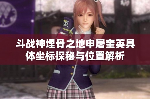 斗战神埋骨之地申屠奎英具体坐标探秘与位置解析