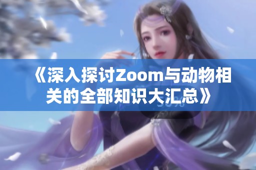 《深入探讨Zoom与动物相关的全部知识大汇总》