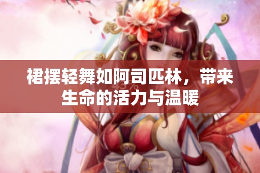 裙摆轻舞如阿司匹林，带来生命的活力与温暖