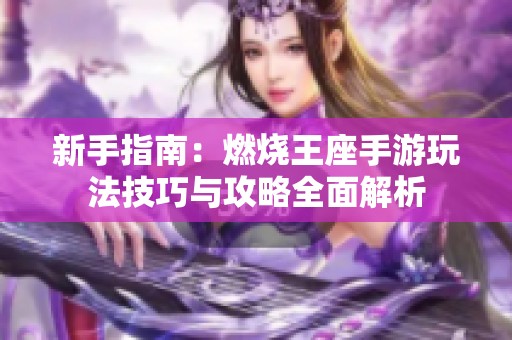新手指南：燃烧王座手游玩法技巧与攻略全面解析