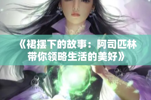 《裙摆下的故事：阿司匹林带你领略生活的美好》