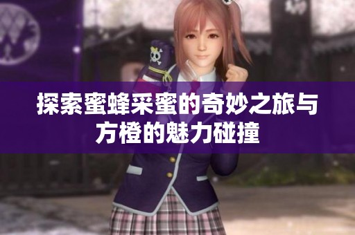 探索蜜蜂采蜜的奇妙之旅与方橙的魅力碰撞