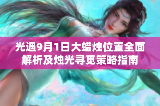 光遇9月1日大蜡烛位置全面解析及烛光寻觅策略指南