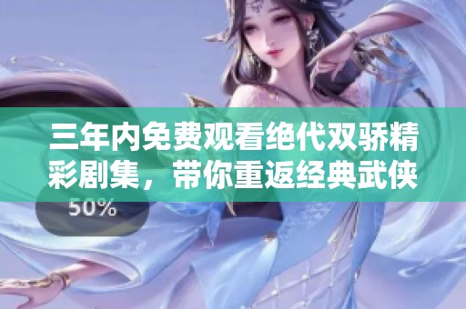 三年内免费观看绝代双骄精彩剧集，带你重返经典武侠世界