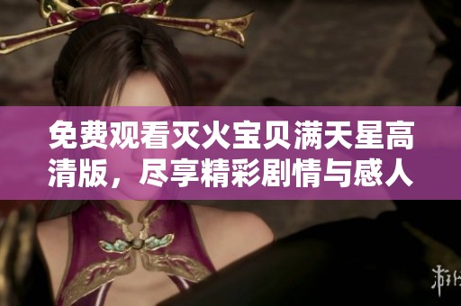 免费观看灭火宝贝满天星高清版，尽享精彩剧情与感人故事