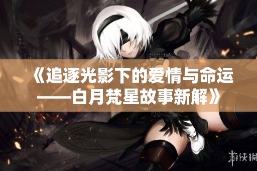 《追逐光影下的爱情与命运——白月梵星故事新解》