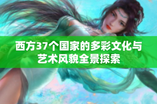 西方37个国家的多彩文化与艺术风貌全景探索
