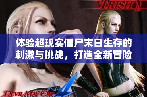 体验超现实僵尸末日生存的刺激与挑战，打造全新冒险之旅
