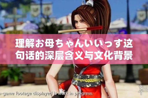 理解お母ちゃんいいっす这句话的深层含义与文化背景
