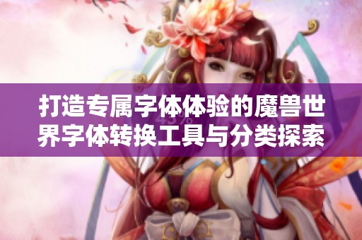 打造专属字体体验的魔兽世界字体转换工具与分类探索平台