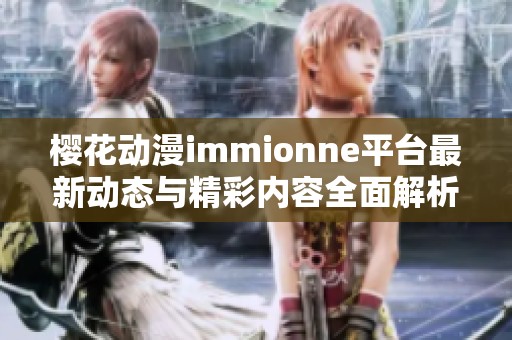 樱花动漫immionne平台最新动态与精彩内容全面解析