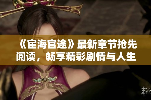 《宦海官途》最新章节抢先阅读，畅享精彩剧情与人生浮沉！