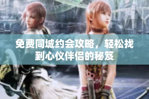 免费同城约会攻略，轻松找到心仪伴侣的秘笈