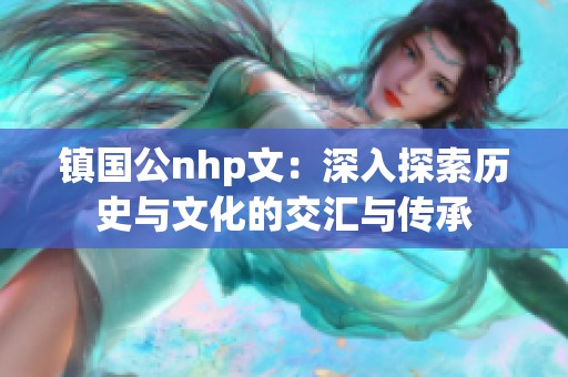 镇国公nhp文：深入探索历史与文化的交汇与传承