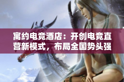 寓约电竞酒店：开创电竞直营新模式，布局全国势头强劲