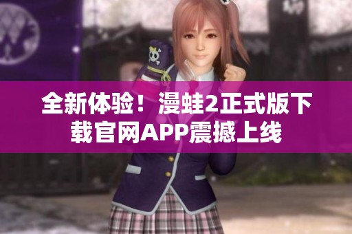 全新体验！漫蛙2正式版下载官网APP震撼上线