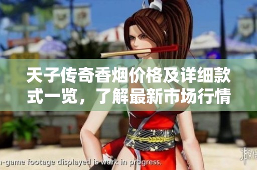 天子传奇香烟价格及详细款式一览，了解最新市场行情