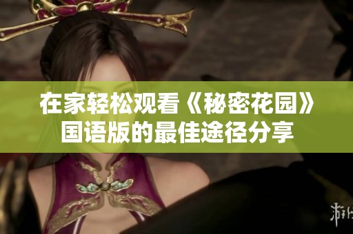 在家轻松观看《秘密花园》国语版的最佳途径分享