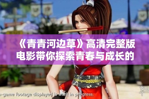 《青青河边草》高清完整版电影带你探索青春与成长的故事