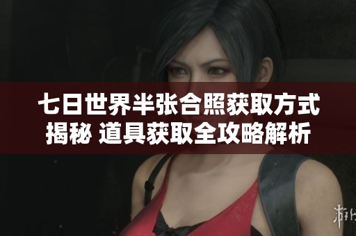 七日世界半张合照获取方式揭秘 道具获取全攻略解析