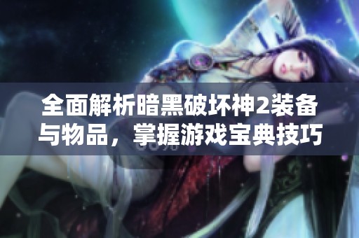 全面解析暗黑破坏神2装备与物品，掌握游戏宝典技巧秘籍
