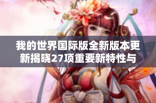 我的世界国际版全新版本更新揭晓27项重要新特性与玩法解析