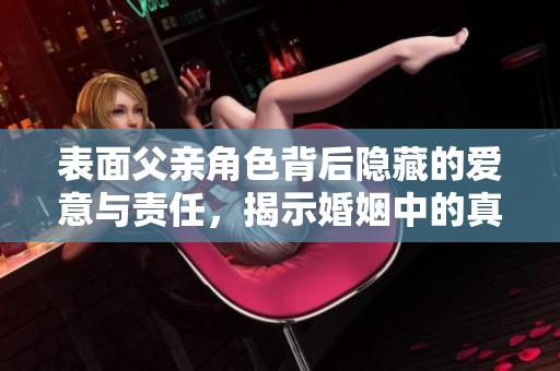 表面父亲角色背后隐藏的爱意与责任，揭示婚姻中的真实关系