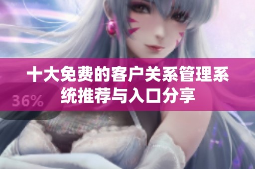 十大免费的客户关系管理系统推荐与入口分享