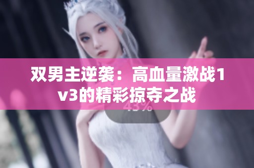 双男主逆袭：高血量激战1v3的精彩掠夺之战