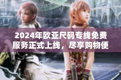 2024年欧亚尺码专线免费服务正式上线，尽享购物便利