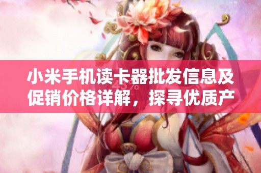 小米手机读卡器批发信息及促销价格详解，探寻优质产地货源
