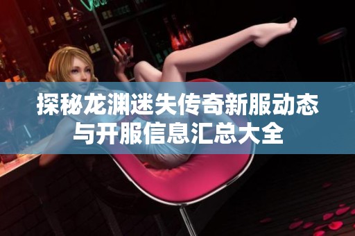 探秘龙渊迷失传奇新服动态与开服信息汇总大全