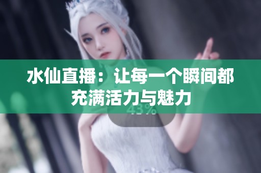 水仙直播：让每一个瞬间都充满活力与魅力