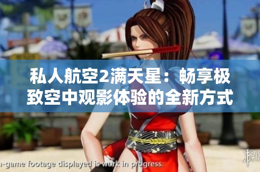 私人航空2满天星：畅享极致空中观影体验的全新方式