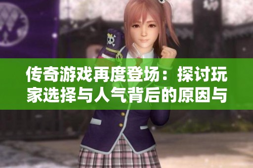 传奇游戏再度登场：探讨玩家选择与人气背后的原因与机制解析