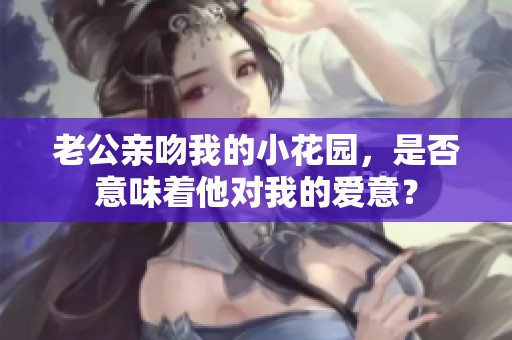 老公亲吻我的小花园，是否意味着他对我的爱意？