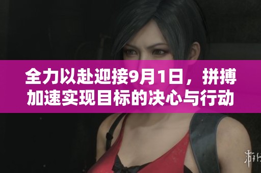 全力以赴迎接9月1日，拼搏加速实现目标的决心与行动