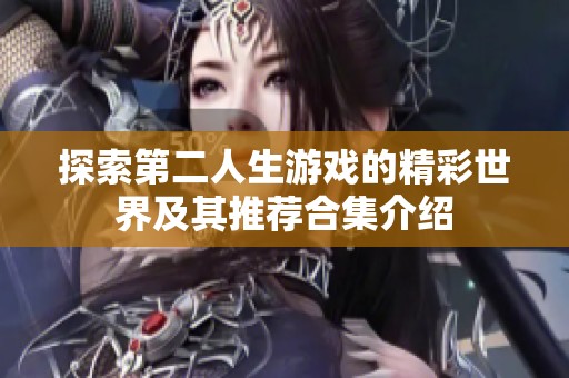 探索第二人生游戏的精彩世界及其推荐合集介绍