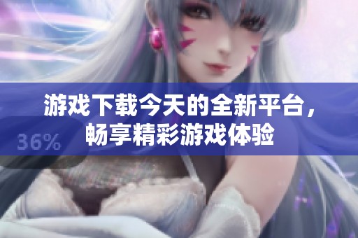 游戏下载今天的全新平台，畅享精彩游戏体验