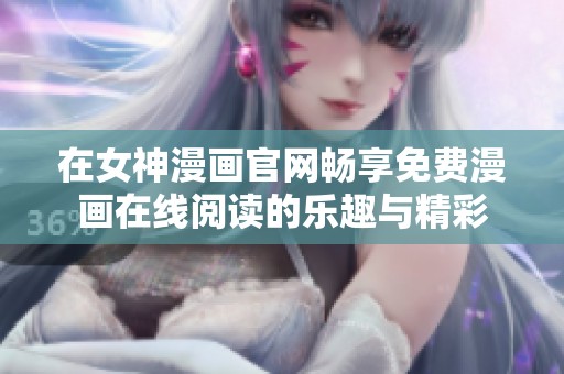 在女神漫画官网畅享免费漫画在线阅读的乐趣与精彩