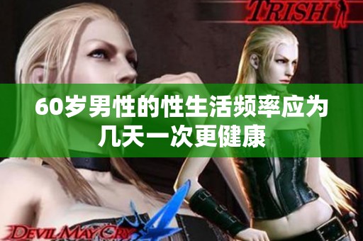 60岁男性的性生活频率应为几天一次更健康