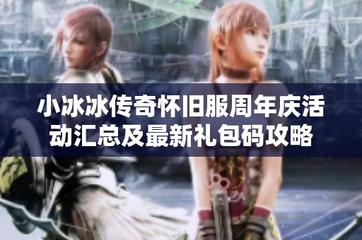 小冰冰传奇怀旧服周年庆活动汇总及最新礼包码攻略