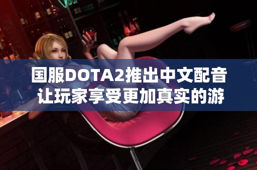 国服DOTA2推出中文配音 让玩家享受更加真实的游戏体验