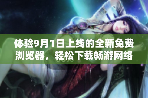 体验9月1日上线的全新免费浏览器，轻松下载畅游网络世界