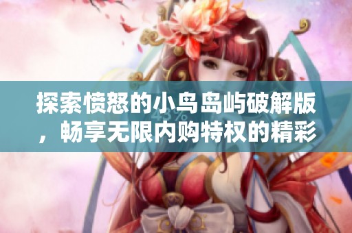 探索愤怒的小鸟岛屿破解版，畅享无限内购特权的精彩冒险之旅